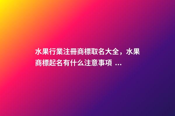 水果行業注冊商標取名大全，水果商標起名有什么注意事項？-第1張-商標起名-玄機派